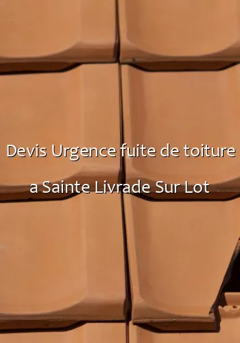 Devis Urgence fuite de toiture a Sainte Livrade Sur Lot